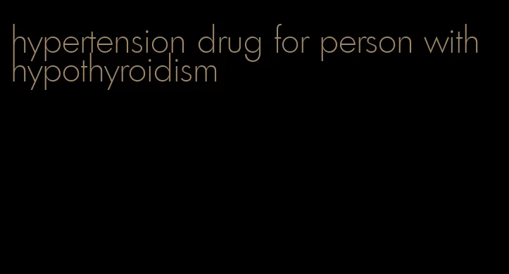 hypertension drug for person with hypothyroidism
