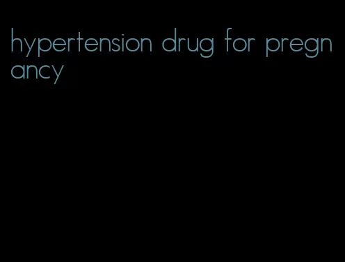 hypertension drug for pregnancy