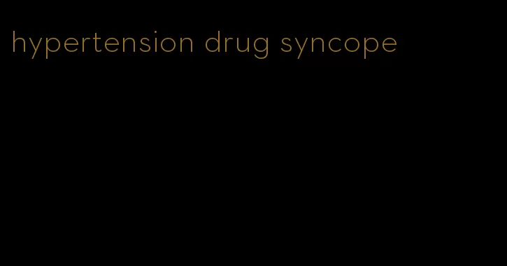 hypertension drug syncope