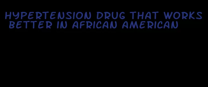 hypertension drug that works better in african american
