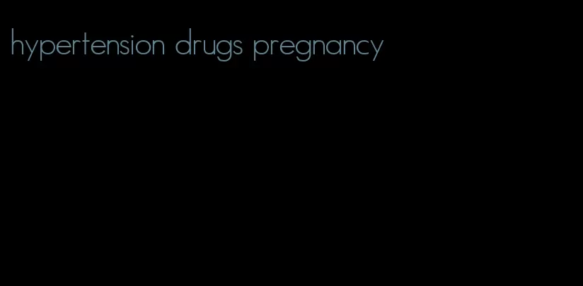 hypertension drugs pregnancy