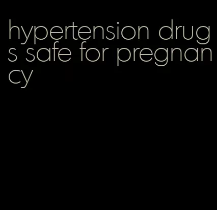 hypertension drugs safe for pregnancy