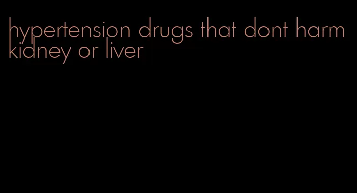 hypertension drugs that dont harm kidney or liver