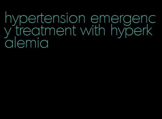 hypertension emergency treatment with hyperkalemia