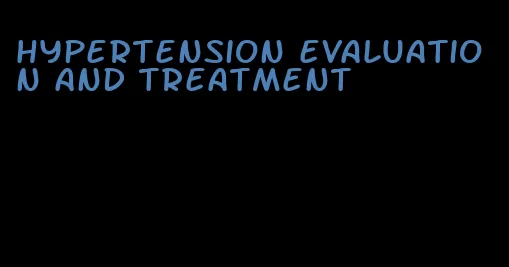 hypertension evaluation and treatment