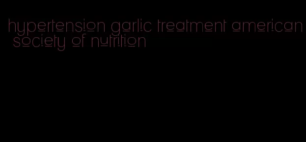 hypertension garlic treatment american society of nutrition