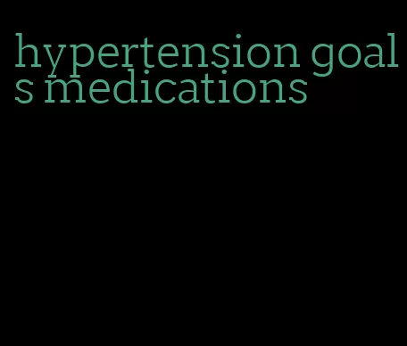 hypertension goals medications