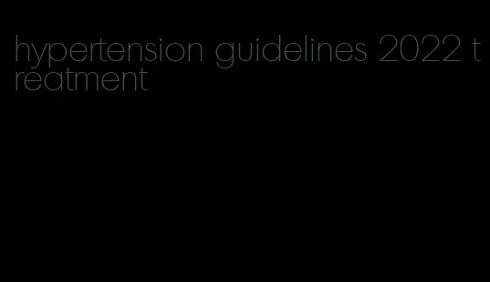 hypertension guidelines 2022 treatment