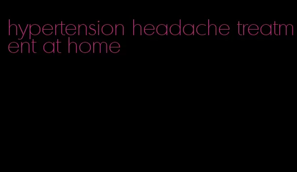 hypertension headache treatment at home