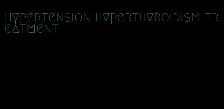 hypertension hyperthyroidism treatment