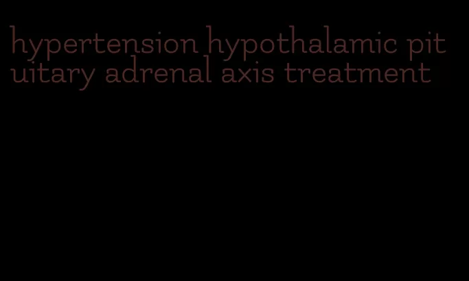hypertension hypothalamic pituitary adrenal axis treatment