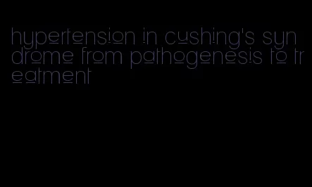 hypertension in cushing's syndrome from pathogenesis to treatment