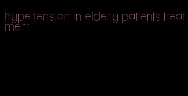 hypertension in elderly patients treatment