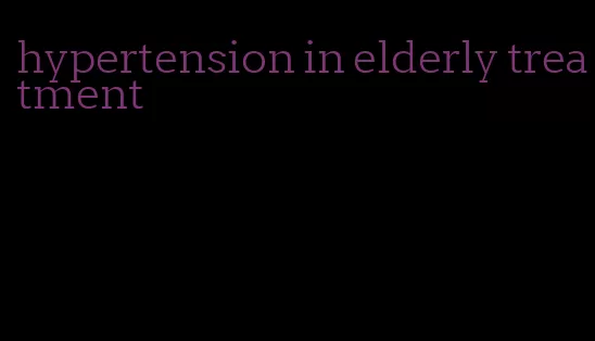 hypertension in elderly treatment