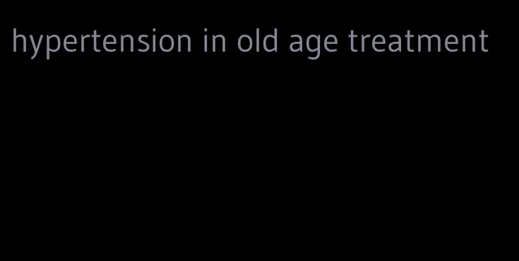hypertension in old age treatment
