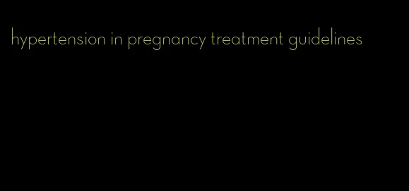 hypertension in pregnancy treatment guidelines