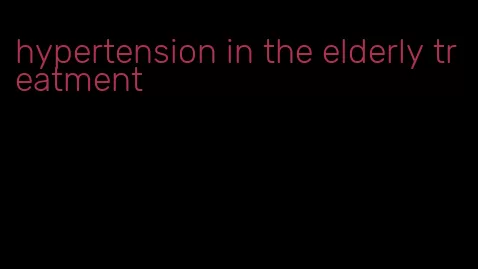 hypertension in the elderly treatment