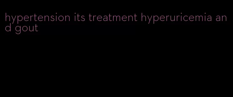 hypertension its treatment hyperuricemia and gout