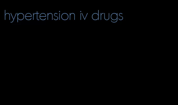 hypertension iv drugs