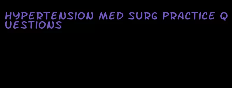 hypertension med surg practice questions