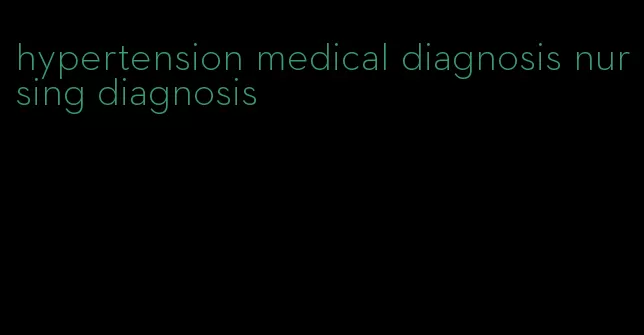 hypertension medical diagnosis nursing diagnosis