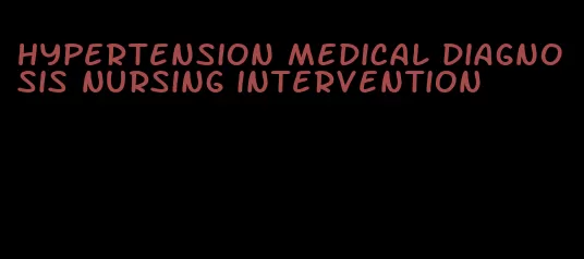 hypertension medical diagnosis nursing intervention