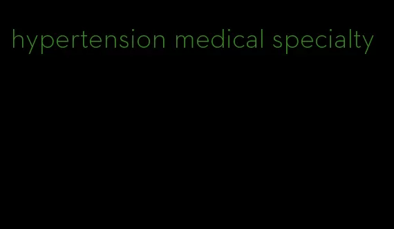hypertension medical specialty
