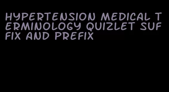 hypertension medical terminology quizlet suffix and prefix