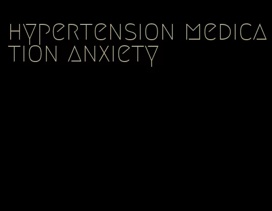 hypertension medication anxiety