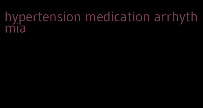 hypertension medication arrhythmia