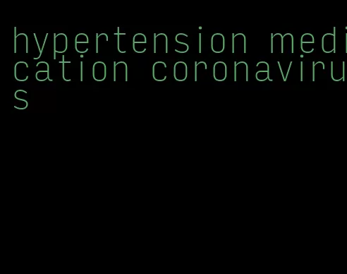 hypertension medication coronavirus