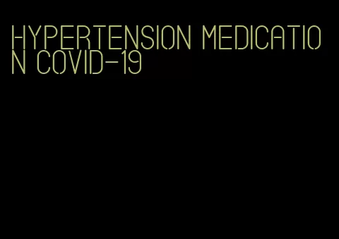 hypertension medication covid-19
