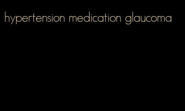 hypertension medication glaucoma