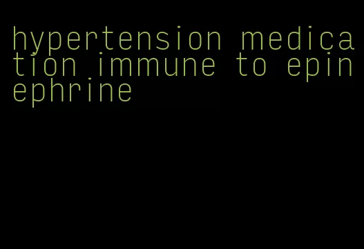 hypertension medication immune to epinephrine