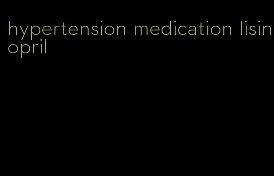 hypertension medication lisinopril