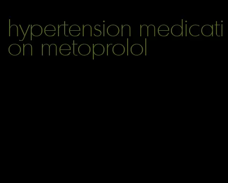 hypertension medication metoprolol