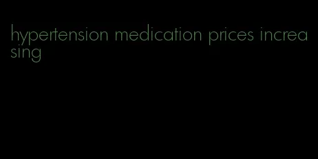 hypertension medication prices increasing