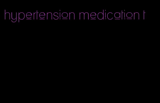 hypertension medication t