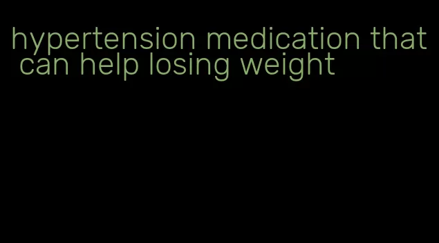 hypertension medication that can help losing weight