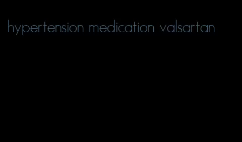 hypertension medication valsartan