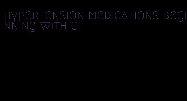 hypertension medications beginning with c
