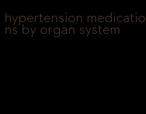 hypertension medications by organ system