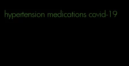 hypertension medications covid-19