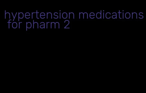 hypertension medications for pharm 2