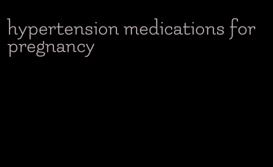 hypertension medications for pregnancy