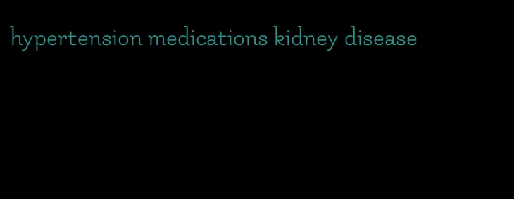 hypertension medications kidney disease