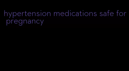 hypertension medications safe for pregnancy