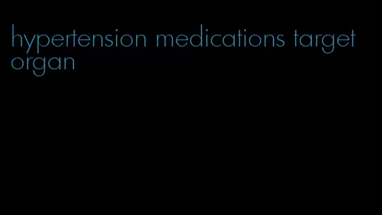 hypertension medications target organ