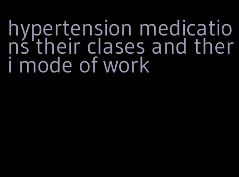 hypertension medications their clases and theri mode of work