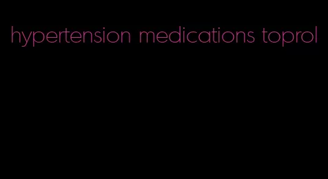hypertension medications toprol